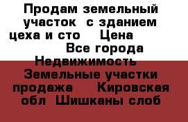  Продам земельный участок, с зданием цеха и сто. › Цена ­ 7 000 000 - Все города Недвижимость » Земельные участки продажа   . Кировская обл.,Шишканы слоб.